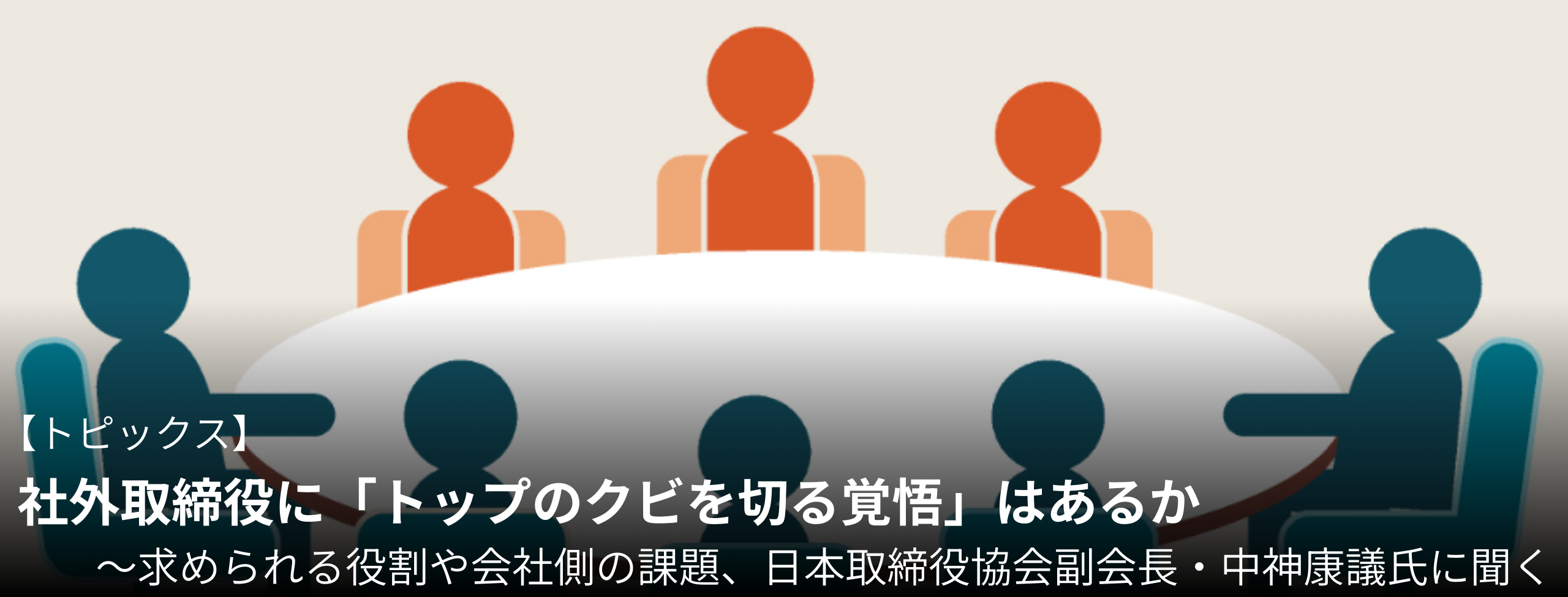 社外取締役に「トップのクビを切る覚悟」はあるか 求められる役割や会社側の課題、日本取締役協会副会長・中神康議氏に聞く