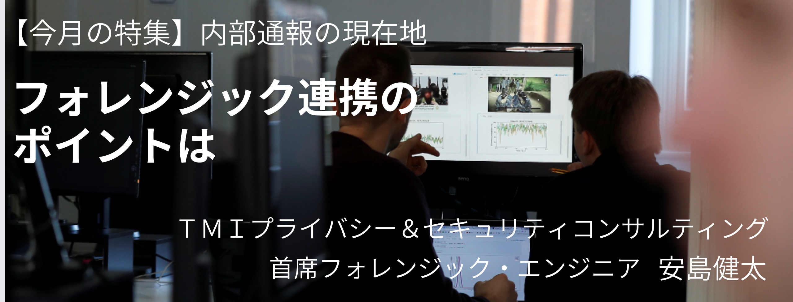 内部通報、フォレンジック連携のポイントは TMIプライバシー&セキュリティコンサルティング 安島健太